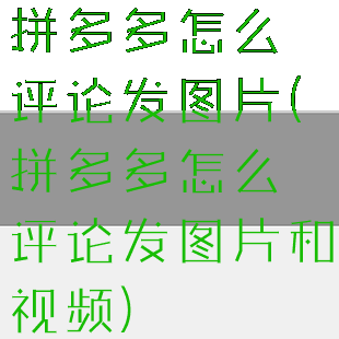 拼多多怎么评论发图片(拼多多怎么评论发图片和视频)