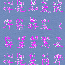 拼多多怎么评论和发照片给好友(拼多多怎么评论发图片)