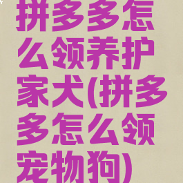 拼多多怎么领养护家犬(拼多多怎么领宠物狗)