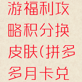拼多多手游福利攻略积分换皮肤(拼多多月卡兑换)