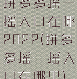 拼多多摇一摇入口在哪2022(拼多多摇一摇入口在哪里)