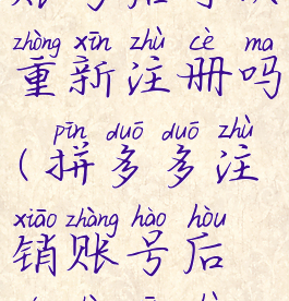 拼多多注销账号后可以重新注册吗(拼多多注销账号后能重新注册吗)