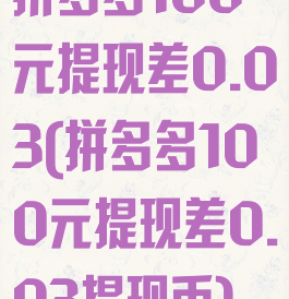 拼多多100元提现差0.03(拼多多100元提现差0.03提现币)