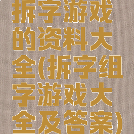 拆字游戏的资料大全(拆字组字游戏大全及答案)