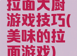 拉面大厨游戏技巧(美味的拉面游戏)