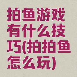 拍鱼游戏有什么技巧(拍拍鱼怎么玩)