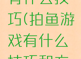 拍鱼游戏有什么技巧(拍鱼游戏有什么技巧和方法)