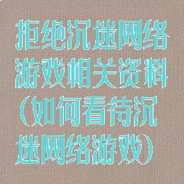 拒绝沉迷网络游戏相关资料(如何看待沉迷网络游戏)