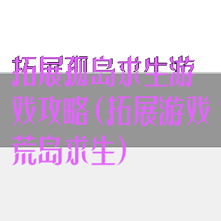 拓展孤岛求生游戏攻略(拓展游戏荒岛求生)