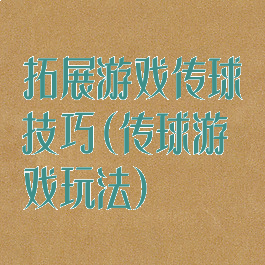 拓展游戏传球技巧(传球游戏玩法)