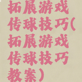拓展游戏传球技巧(拓展游戏传球技巧教案)