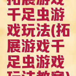 拓展游戏千足虫游戏玩法(拓展游戏千足虫游戏玩法教案)