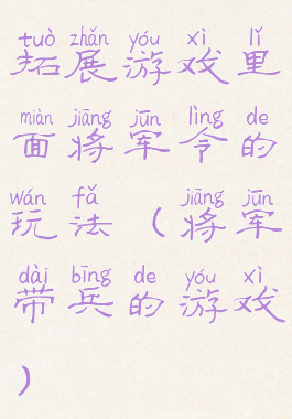拓展游戏里面将军令的玩法(将军带兵的游戏)