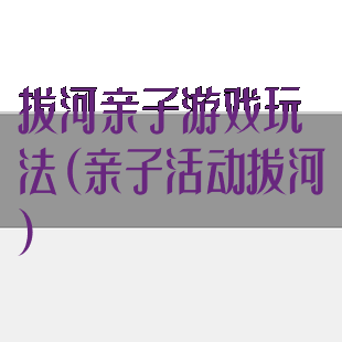 拔河亲子游戏玩法(亲子活动拔河)