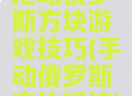 拖动俄罗斯方块游戏技巧(手动俄罗斯方块玩法)