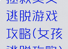 拯救美女逃脱游戏攻略(女孩逃脱攻略)