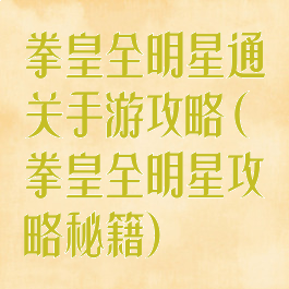 拳皇全明星通关手游攻略(拳皇全明星攻略秘籍)