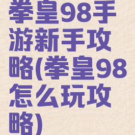 拳皇98手游新手攻略(拳皇98怎么玩攻略)