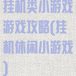 挂机类小游戏游戏攻略(挂机休闲小游戏)