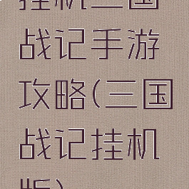挂机三国战记手游攻略(三国战记挂机版)