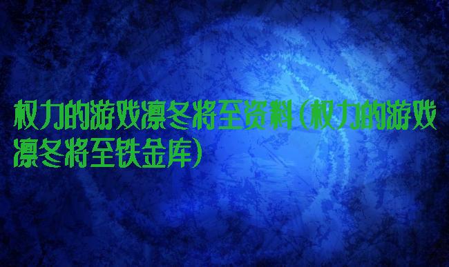 权力的游戏凛冬将至资料(权力的游戏凛冬将至铁金库)