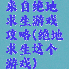 来自绝地求生游戏攻略(绝地求生这个游戏)