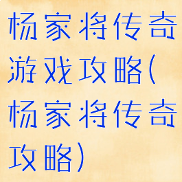 杨家将传奇游戏攻略(杨家将传奇攻略)