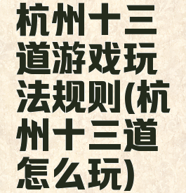 杭州十三道游戏玩法规则(杭州十三道怎么玩)