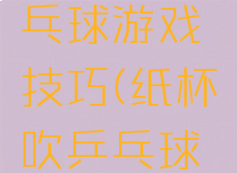 杯中吹乒乓球游戏技巧(纸杯吹乒乓球游戏图片)