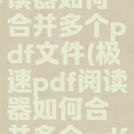 极速pdf阅读器如何合并多个pdf文件(极速pdf阅读器如何合并多个pdf文件打印)