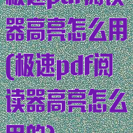 极速pdf阅读器高亮怎么用(极速pdf阅读器高亮怎么用的)