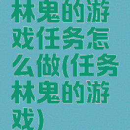 林鬼的游戏任务怎么做(任务林鬼的游戏)