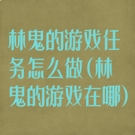 林鬼的游戏任务怎么做(林鬼的游戏在哪)