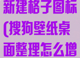 搜狗壁纸怎么新建格子图标(搜狗壁纸桌面整理怎么增加格子)