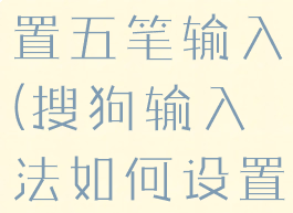 搜狗拼音输入法怎么设置五笔输入(搜狗输入法如何设置五笔输入法)