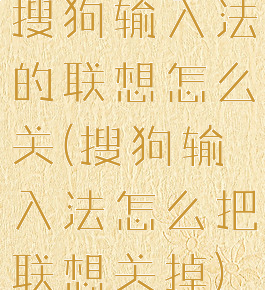 搜狗输入法的联想怎么关(搜狗输入法怎么把联想关掉)