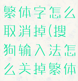 搜狗输入法繁体字怎么取消掉(搜狗输入法怎么关掉繁体字)