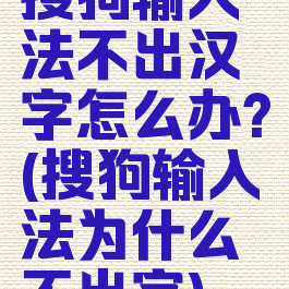 搜狗输入法不出汉字怎么办?(搜狗输入法为什么不出字)