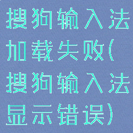 搜狗输入法加载失败(搜狗输入法显示错误)