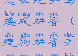 搜狗输入法怎么把手写换成拼音(搜狗拼音手写怎么切换)