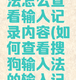 搜狗输入法怎么查看输入记录内容(如何查看搜狗输入法的输入记录)