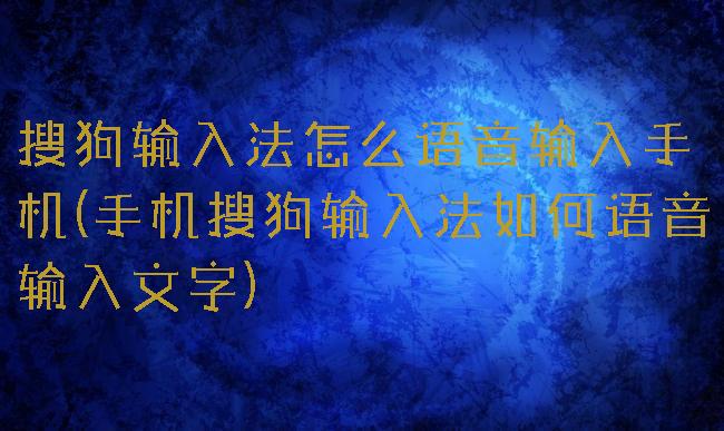 搜狗输入法怎么语音输入手机(手机搜狗输入法如何语音输入文字)