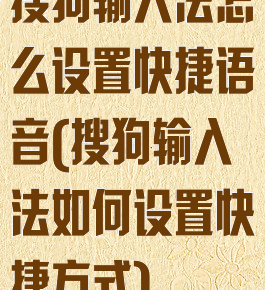 搜狗输入法怎么设置快捷语音(搜狗输入法如何设置快捷方式)