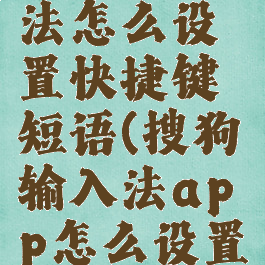 搜狗输入法怎么设置快捷键短语(搜狗输入法app怎么设置快捷短语)