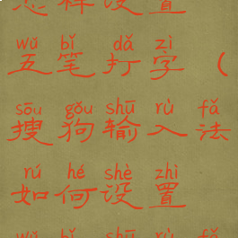 搜狗输入法怎样设置五笔打字(搜狗输入法如何设置五笔输入法)
