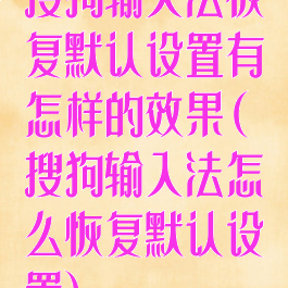 搜狗输入法恢复默认设置有怎样的效果(搜狗输入法怎么恢复默认设置)