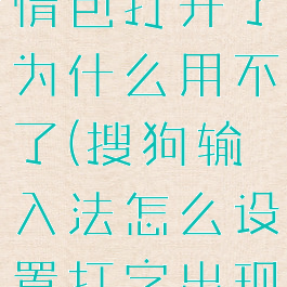 搜狗输入法打字生成表情包打开了为什么用不了(搜狗输入法怎么设置打字出现表情包直接发送)