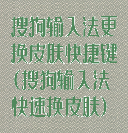 搜狗输入法更换皮肤快捷键(搜狗输入法快速换皮肤)