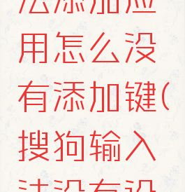 搜狗输入法添加应用怎么没有添加键(搜狗输入法没有设置图标)