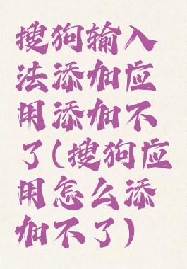 搜狗输入法添加应用添加不了(搜狗应用怎么添加不了)